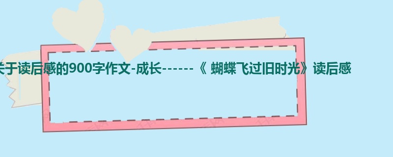 初三关于读后感的900字作文-成长------《 蝴蝶飞过旧时光》读后感