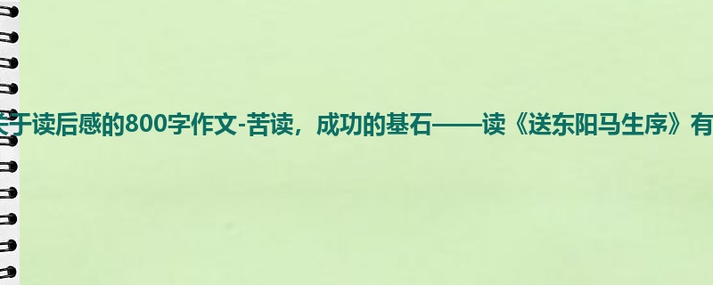初三关于读后感的800字作文-苦读,成功的基石——读《送东阳马生序》有感