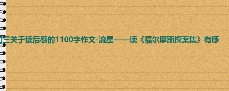 初三关于读后感的1100字作文-流星——读《福尔摩斯探案集》有感