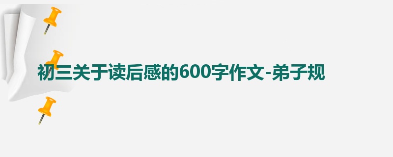初三关于读后感的600字作文-弟子规