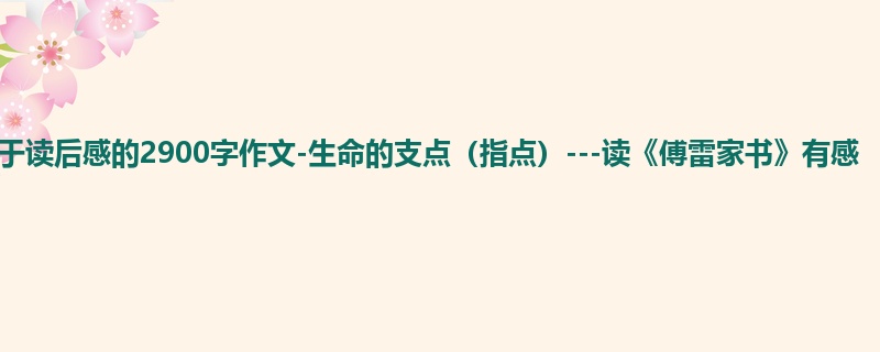 初三关于读后感的2900字作文-生命的支点(指点)---读《傅雷家书》有感