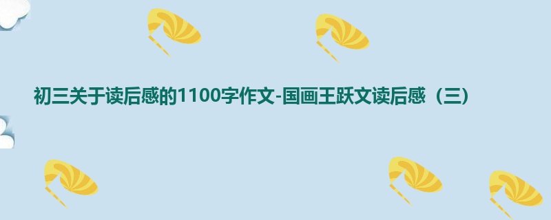 初三关于读后感的1100字作文-国画王跃文读后感(三)