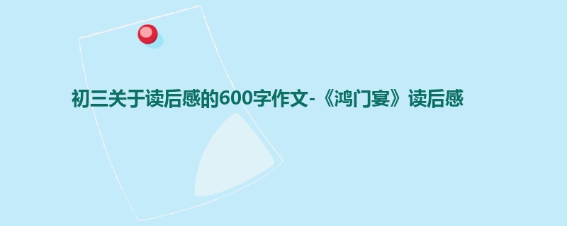 初三关于读后感的600字作文-《鸿门宴》读后感
