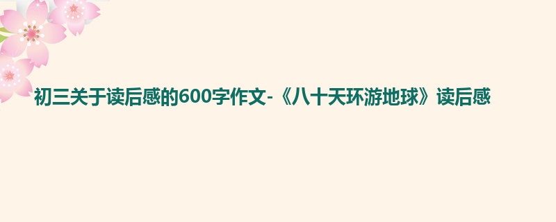初三关于读后感的600字作文-《八十天环游地球》读后感