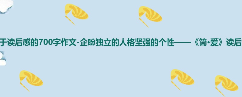 初三关于读后感的700字作文-企盼独立的人格坚强的个性——《简·爱》读后感