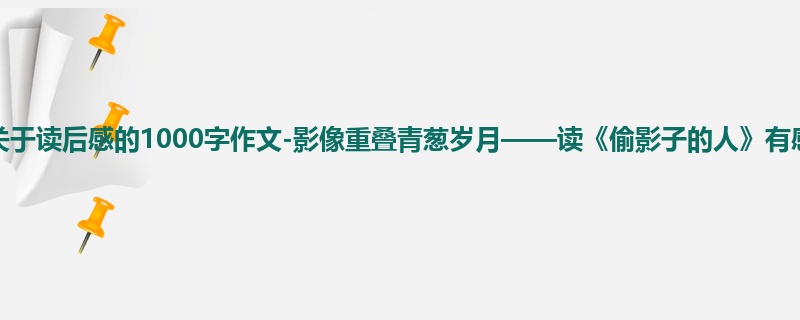 初三关于读后感的1000字作文-影像重叠青葱岁月——读《偷影子的人》有感