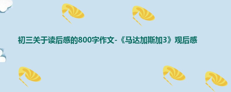 初三关于读后感的800字作文-《马达加斯加3》观后感