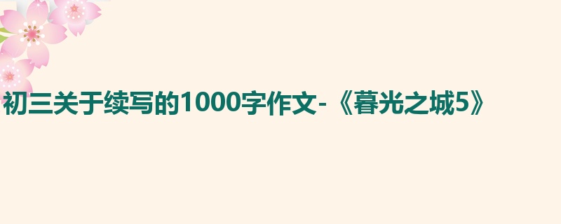 初三关于续写的1000字作文-《暮光之城5》