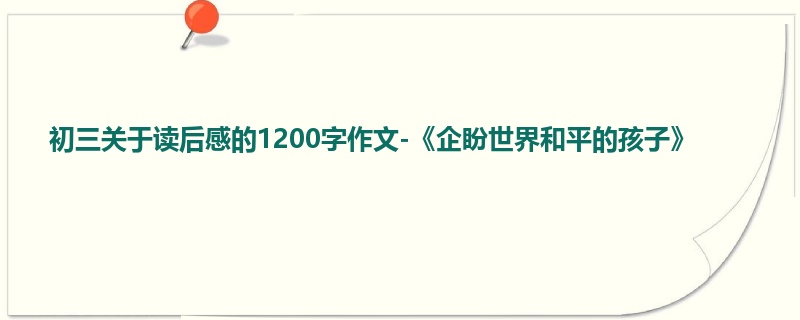 初三关于读后感的1200字作文-《企盼世界和平的孩子》
