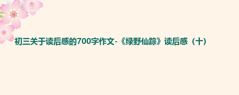 初三关于读后感的700字作文-《绿野仙踪》读后感(十)