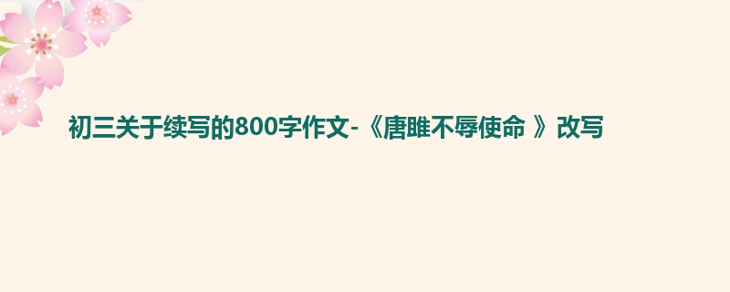 初三关于续写的800字作文-《唐雎不辱使命 》改写