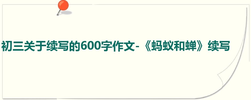 初三关于续写的600字作文-《蚂蚁和蝉》续写