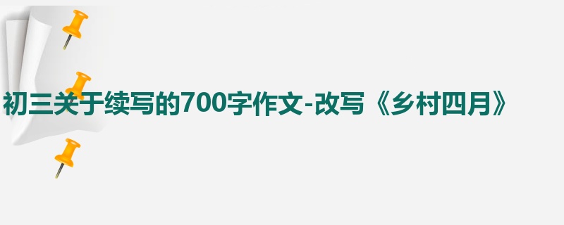 初三关于续写的700字作文-改写《乡村四月》