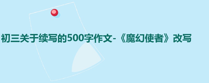 初三关于续写的500字作文-《魔幻使者》改写