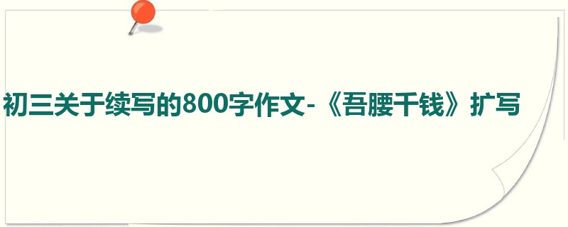 初三关于续写的800字作文-《吾腰千钱》扩写