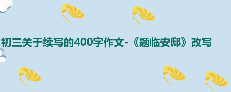 初三关于续写的400字作文-《题临安邸》改写