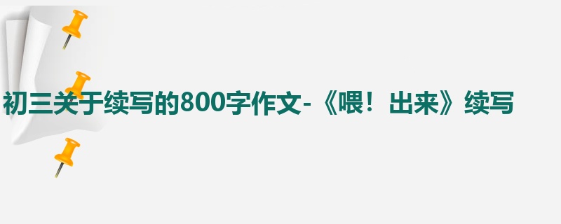 初三关于续写的800字作文-《喂!出来》续写