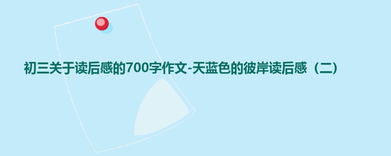 初三关于读后感的700字作文-天蓝色的彼岸读后感(二)