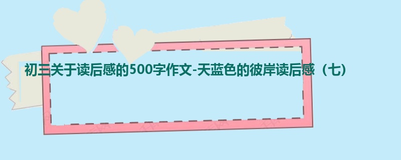 初三关于读后感的500字作文-天蓝色的彼岸读后感(七)