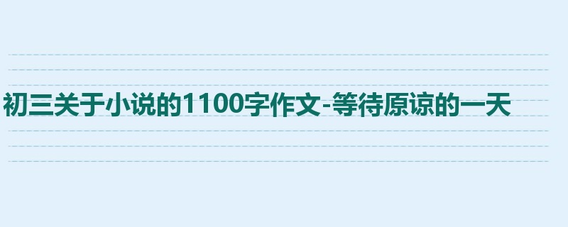 初三关于小说的1100字作文-等待原谅的一天