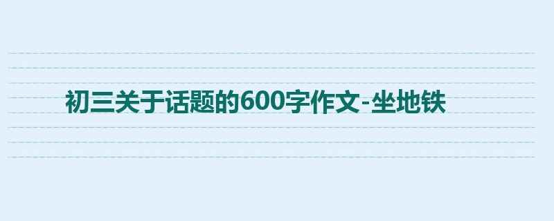 初三关于话题的600字作文-坐地铁