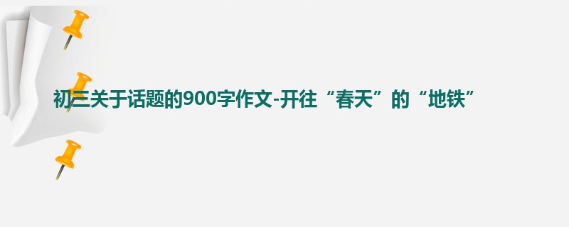 初三关于话题的900字作文-开往“春天”的“地铁”