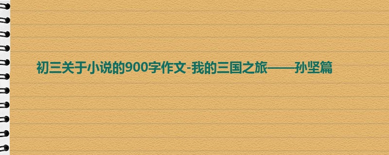 初三关于小说的900字作文-我的三国之旅——孙坚篇