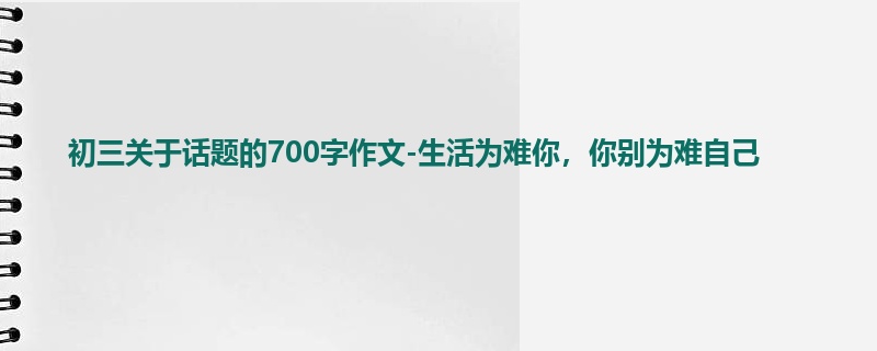 初三关于话题的700字作文-生活为难你,你别为难自己