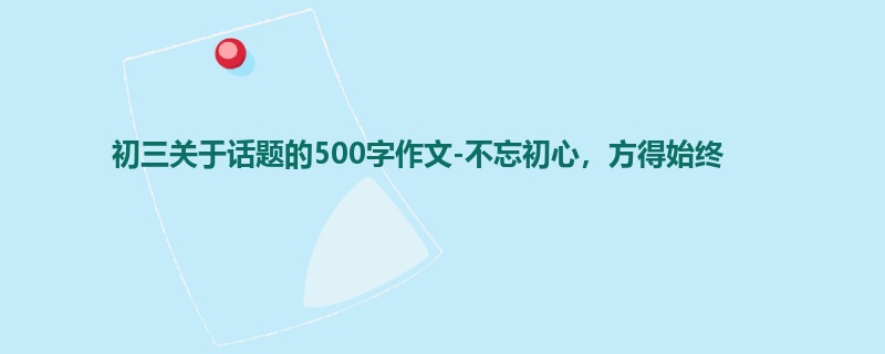初三关于话题的500字作文-不忘初心,方得始终