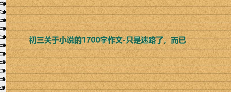 初三关于小说的1700字作文-只是迷路了,而已