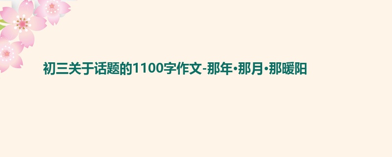 初三关于话题的1100字作文-那年·那月·那暖阳