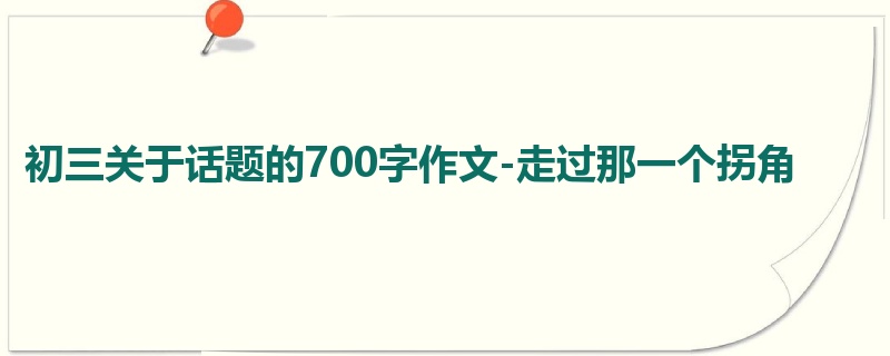 初三关于话题的700字作文-走过那一个拐角