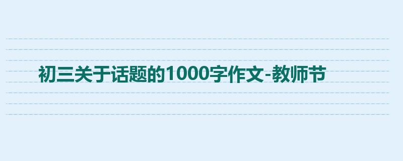 初三关于话题的1000字作文-教师节