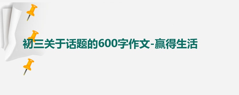 初三关于话题的600字作文-赢得生活