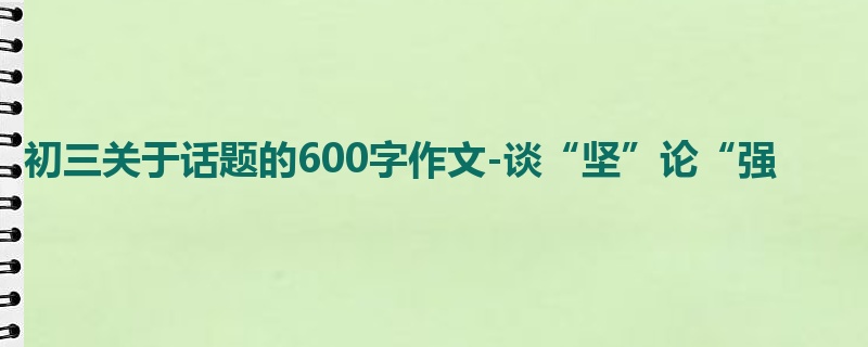 初三关于话题的600字作文-谈“坚”论“强