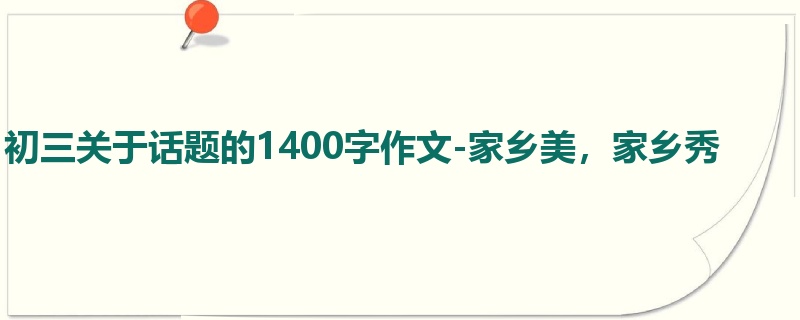 初三关于话题的1400字作文-家乡美,家乡秀