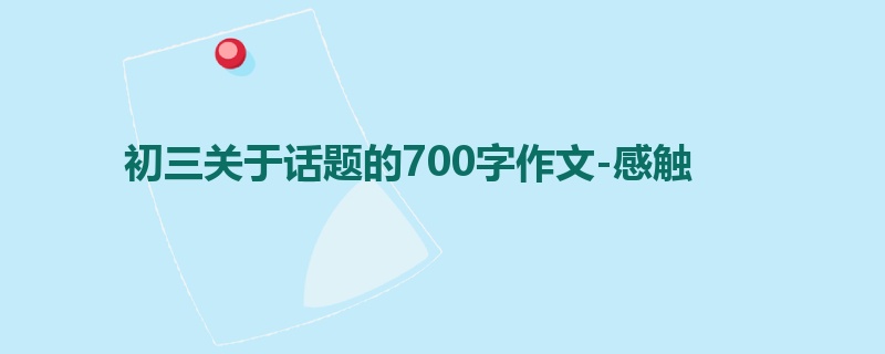 初三关于话题的700字作文-感触