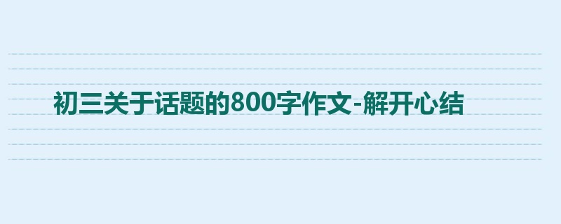 初三关于话题的800字作文-解开心结