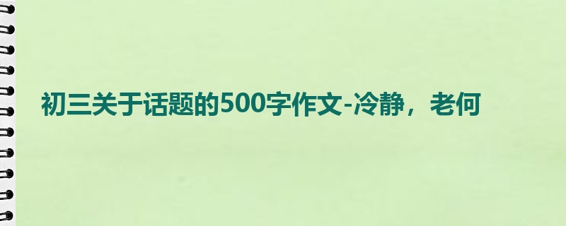 初三关于话题的500字作文-冷静,老何
