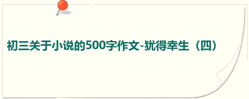 初三关于小说的500字作文-犹得幸生(四)