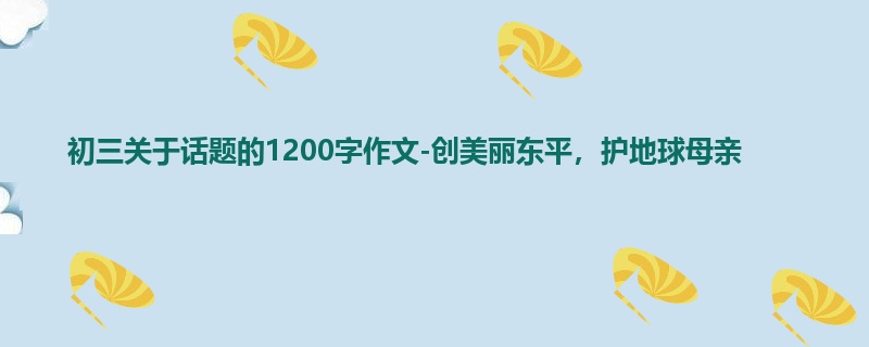 初三关于话题的1200字作文-创美丽东平,护地球母亲