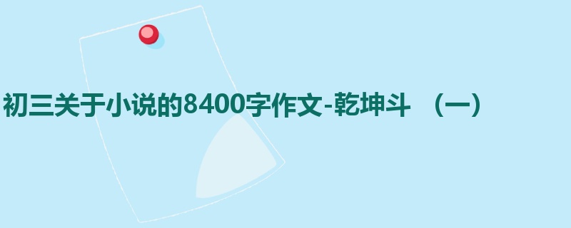 初三关于小说的8400字作文-乾坤斗 (一)