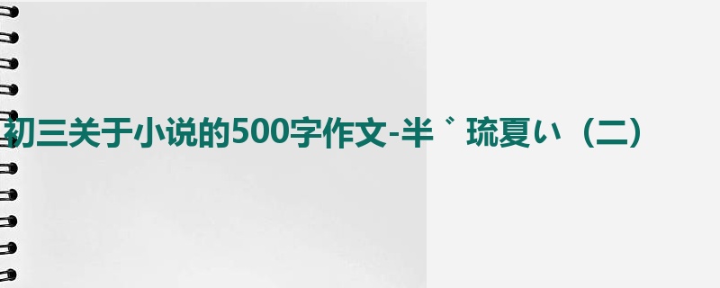 初三关于小说的500字作文-半゛琉夏い(二)