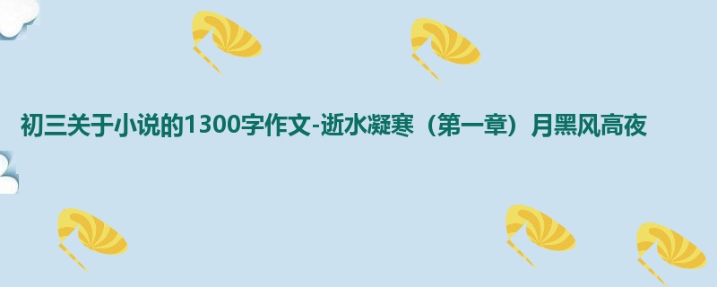 初三关于小说的1300字作文-逝水凝寒(第一章)月黑风高夜