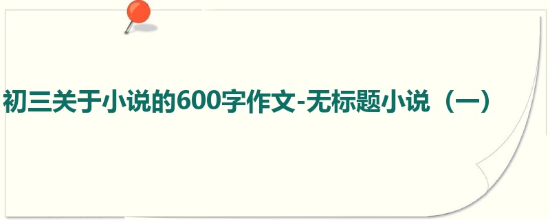 初三关于小说的600字作文-无标题小说(一)