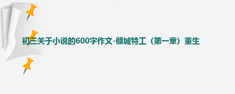 初三关于小说的600字作文-倾城特工(第一章)重生