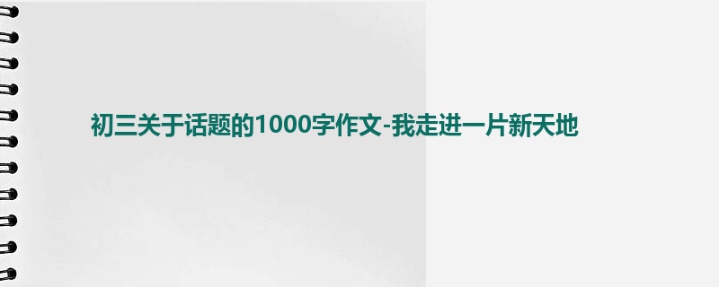 初三关于话题的1000字作文-我走进一片新天地
