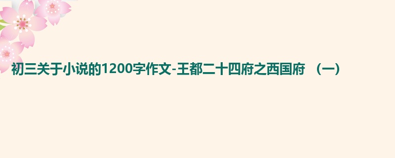 初三关于小说的1200字作文-王都二十四府之西国府 (一)