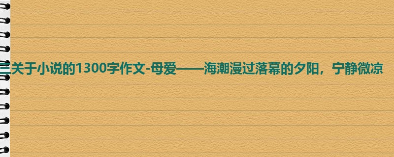 初三关于小说的1300字作文-母爱——海潮漫过落幕的夕阳,宁静微凉
