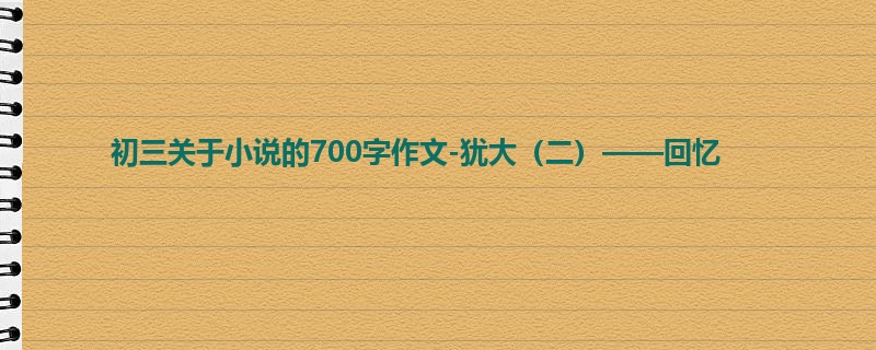 初三关于小说的700字作文-犹大(二)——回忆